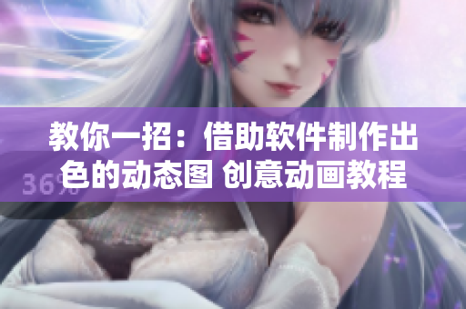 教你一招：借助软件制作出色的动态图 创意动画教程分享