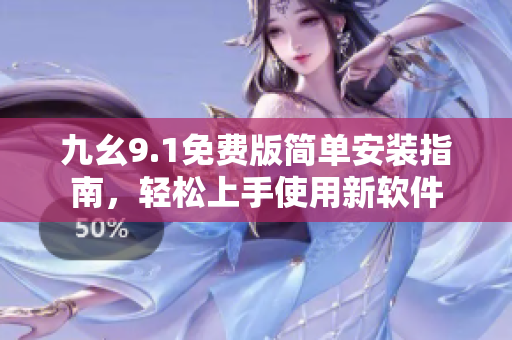 九幺9.1免费版简单安装指南，轻松上手使用新软件
