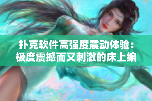扑克软件高强度震动体验：极度震撼而又刺激的床上编程体验