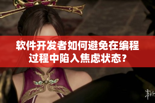 软件开发者如何避免在编程过程中陷入焦虑状态？