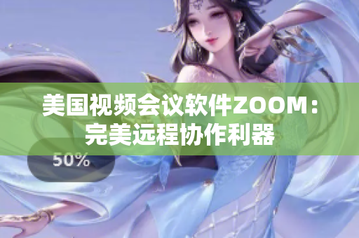美国视频会议软件ZOOM：完美远程协作利器