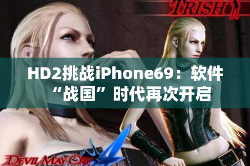 HD2挑战iPhone69：软件“战国”时代再次开启