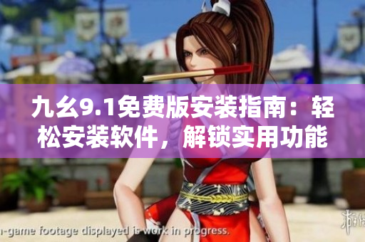 九幺9.1免费版安装指南：轻松安装软件，解锁实用功能