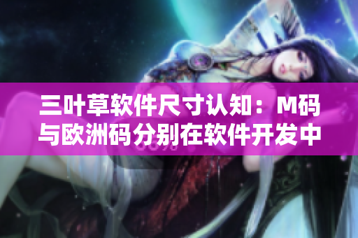 三叶草软件尺寸认知：M码与欧洲码分别在软件开发中的重要意义