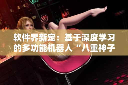 软件界新宠：基于深度学习的多功能机器人“八重神子”