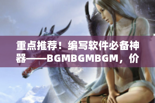 重点推荐！编写软件必备神器——BGMBGMBGM，价格亲民！