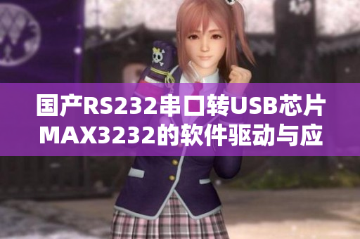 国产RS232串口转USB芯片MAX3232的软件驱动与应用详解