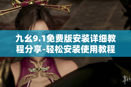 九幺9.1免费版安装详细教程分享-轻松安装使用教程