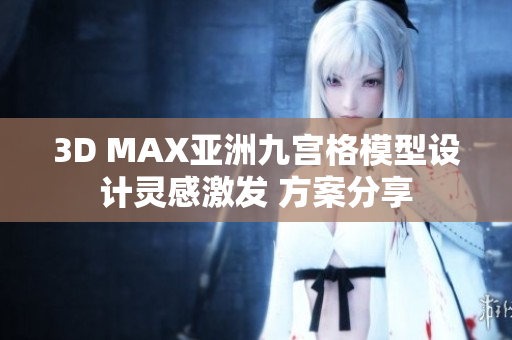 3D MAX亚洲九宫格模型设计灵感激发 方案分享