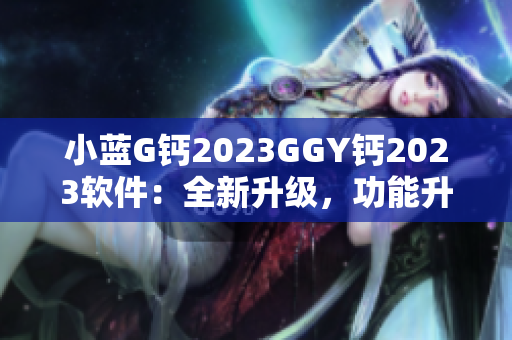 小蓝G钙2023GGY钙2023软件：全新升级，功能升级，体验升级