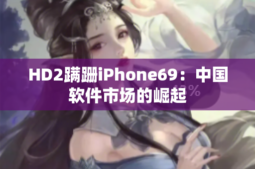 HD2蹒跚iPhone69：中国软件市场的崛起