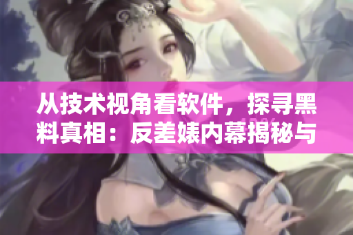 从技术视角看软件，探寻黑料真相：反差婊内幕揭秘与瓜友合集