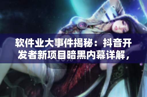 软件业大事件揭秘：抖音开发者新项目暗黑内幕详解，编程界瓜解码引爆热议