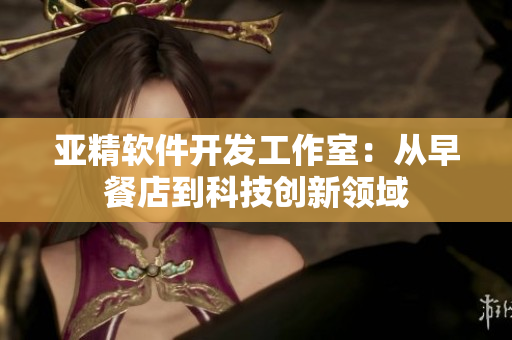 亚精软件开发工作室：从早餐店到科技创新领域