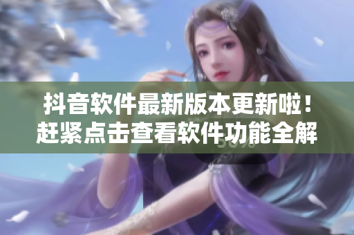 抖音软件最新版本更新啦！赶紧点击查看软件功能全解析