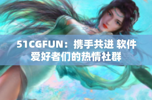 51CGFUN：携手共进 软件爱好者们的热情社群
