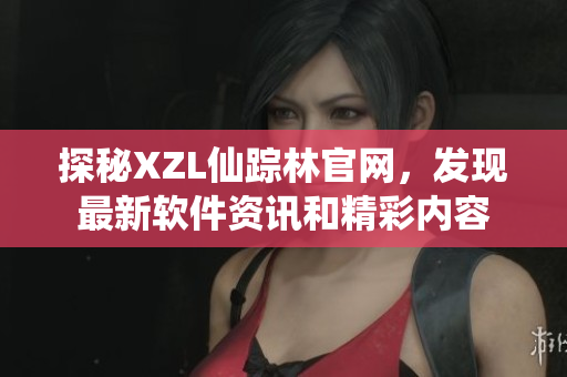 探秘XZL仙踪林官网，发现最新软件资讯和精彩内容