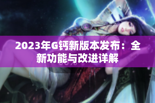 2023年G钙新版本发布：全新功能与改进详解