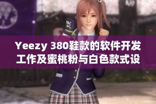 Yeezy 380鞋款的软件开发工作及蜜桃粉与白色款式设计详解