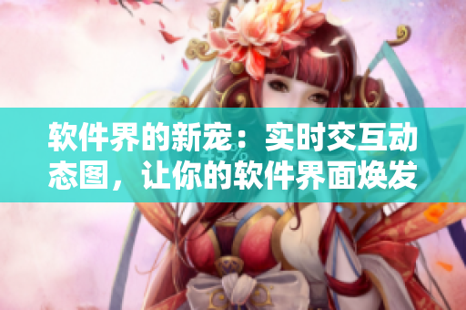 软件界的新宠：实时交互动态图，让你的软件界面焕发活力