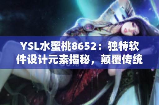 YSL水蜜桃8652：独特软件设计元素揭秘，颠覆传统体验方案