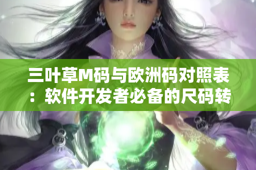 三叶草M码与欧洲码对照表：软件开发者必备的尺码转换攻略