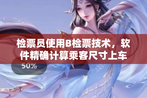 检票员使用B检票技术，软件精确计算乘客尺寸上车