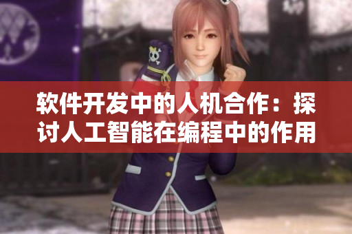 软件开发中的人机合作：探讨人工智能在编程中的作用