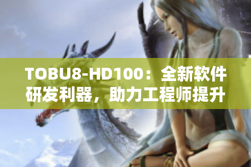 TOBU8-HD100：全新软件研发利器，助力工程师提升工作效率