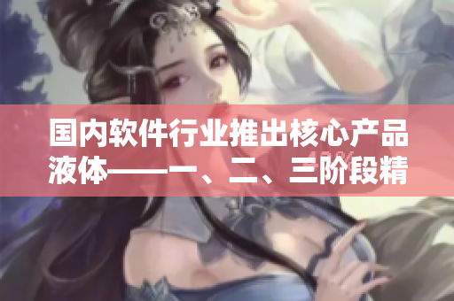 国内软件行业推出核心产品液体——一、二、三阶段精华