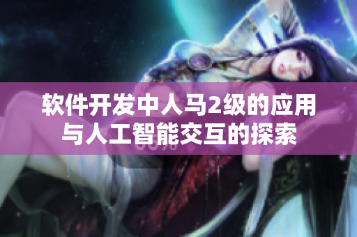 软件开发中人马2级的应用与人工智能交互的探索