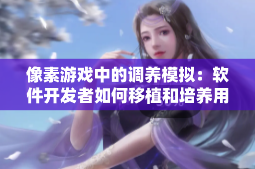 像素游戏中的调养模拟：软件开发者如何移植和培养用户体验