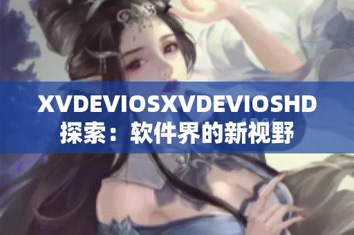 XVDEVIOSXVDEVIOSHD探索：软件界的新视野