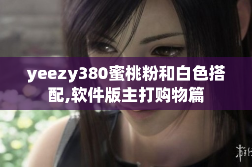 yeezy380蜜桃粉和白色搭配,软件版主打购物篇