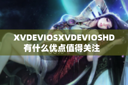 XVDEVIOSXVDEVIOSHD有什么优点值得关注  