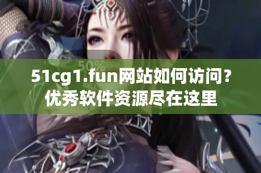 51cg1.fun网站如何访问？优秀软件资源尽在这里