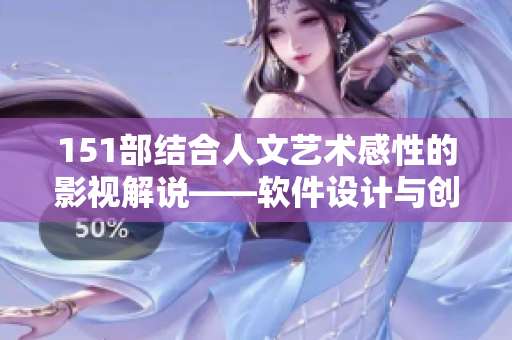 151部结合人文艺术感性的影视解说——软件设计与创意灵感融合