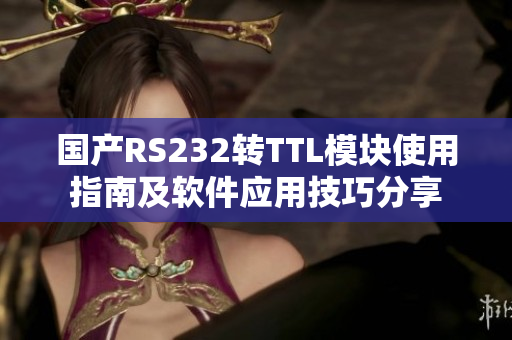 国产RS232转TTL模块使用指南及软件应用技巧分享