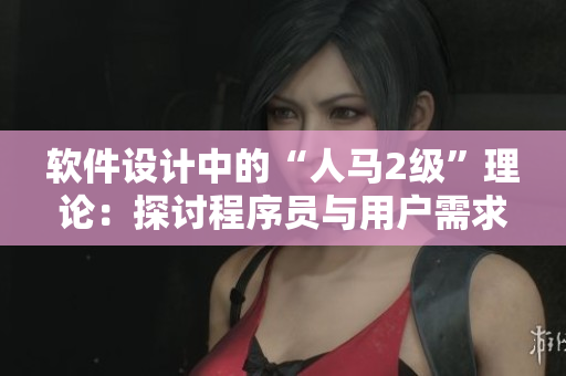 软件设计中的“人马2级”理论：探讨程序员与用户需求之间的关联