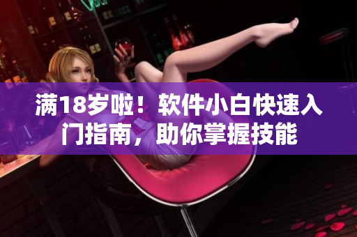 满18岁啦！软件小白快速入门指南，助你掌握技能