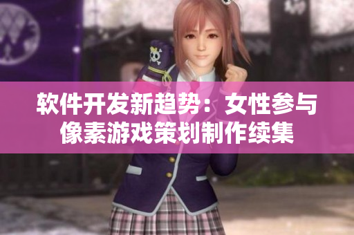 软件开发新趋势：女性参与像素游戏策划制作续集