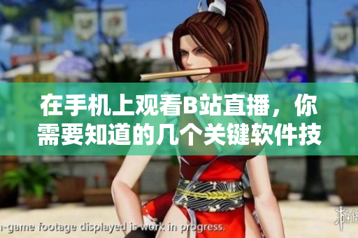 在手机上观看B站直播，你需要知道的几个关键软件技巧