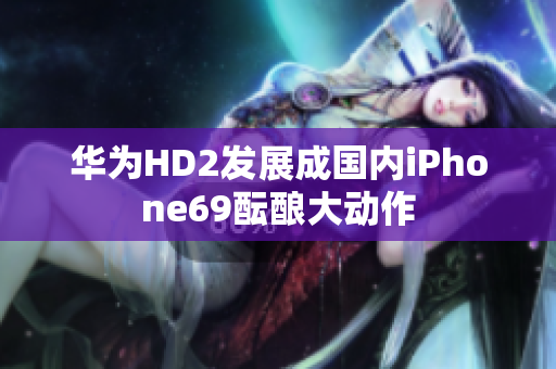 华为HD2发展成国内iPhone69酝酿大动作