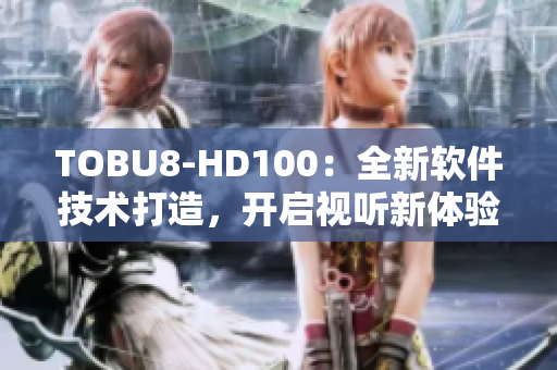 TOBU8-HD100：全新软件技术打造，开启视听新体验