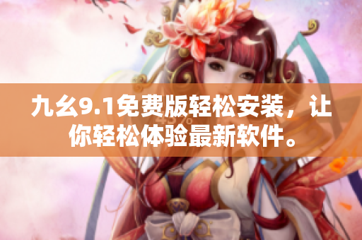九幺9.1免费版轻松安装，让你轻松体验最新软件。