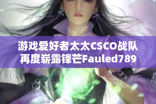 游戏爱好者太太CSCO战队再度崭露锋芒Fauled789