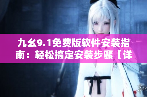 九幺9.1免费版软件安装指南：轻松搞定安装步骤【详细教程】