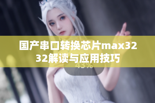 国产串口转换芯片max3232解读与应用技巧