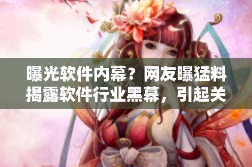 曝光软件内幕？网友曝猛料揭露软件行业黑幕，引起关注！