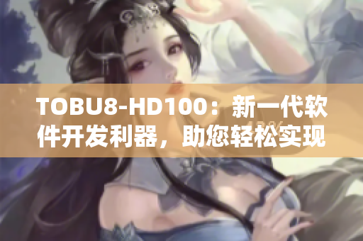 TOBU8-HD100：新一代软件开发利器，助您轻松实现卓越编程成就